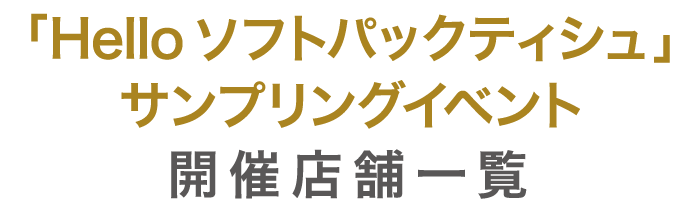 「Helloソフトパックティシュ」サンプリングイベント開催店舗一覧
